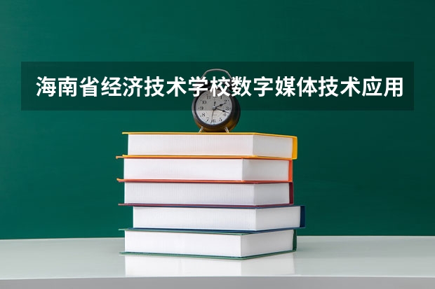 海南省经济技术学校数字媒体技术应用学习课程以及专业能力有哪些