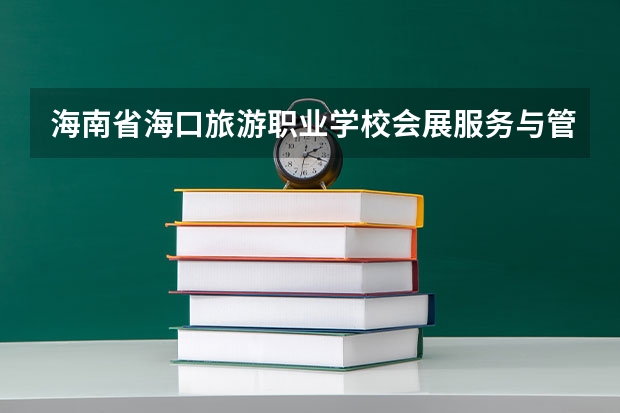 海南省海口旅游职业学校会展服务与管理学习课程以及专业能力有哪些