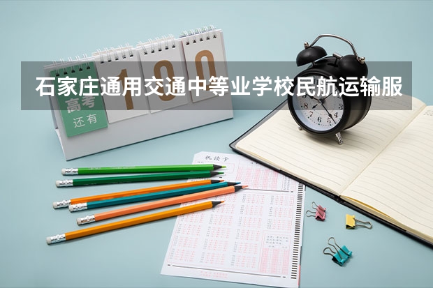 石家庄通用交通中等业学校民航运输服务学习课程以及专业能力有哪些