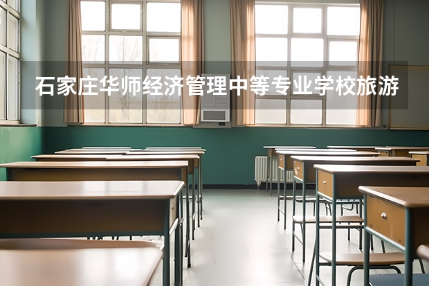 石家庄华师经济管理中等专业学校旅游服务与管理学习课程以及专业能力有哪些