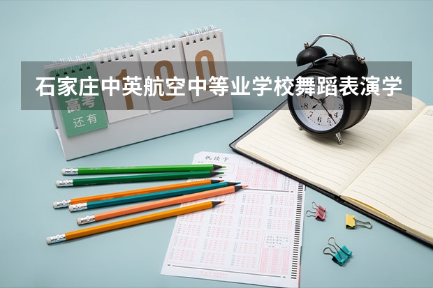 石家庄中英航空中等业学校舞蹈表演学习课程以及专业能力有哪些