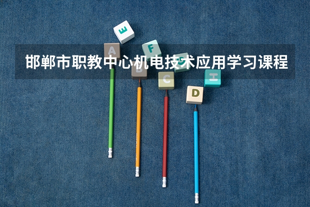 邯郸市职教中心机电技术应用学习课程以及专业能力有哪些