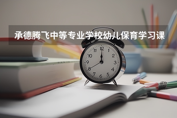 承德腾飞中等专业学校幼儿保育学习课程以及专业能力有哪些