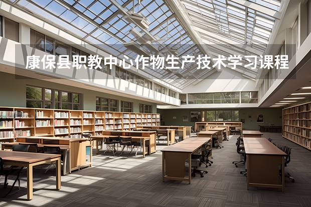 康保县职教中心作物生产技术学习课程以及专业能力有哪些