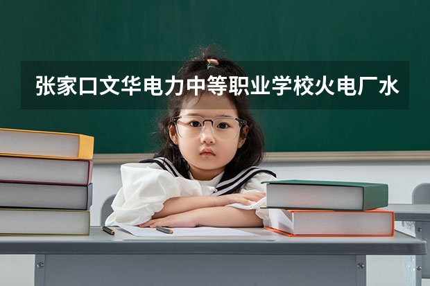 张家口文华电力中等职业学校火电厂水处理及化学监督学习课程以及专业能力有哪些