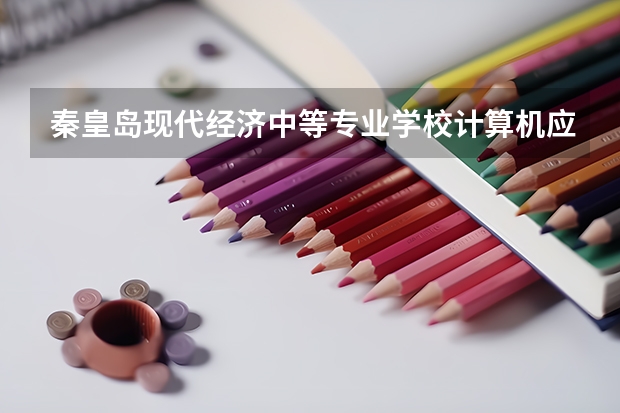 秦皇岛现代经济中等专业学校计算机应用学习课程以及专业能力有哪些