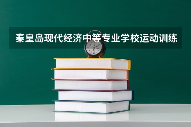 秦皇岛现代经济中等专业学校运动训练学习课程以及专业能力有哪些