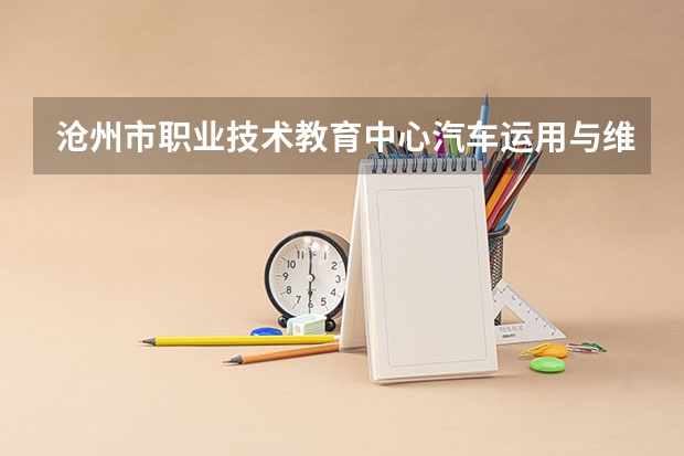 沧州市职业技术教育中心汽车运用与维修学习课程以及专业能力有哪些