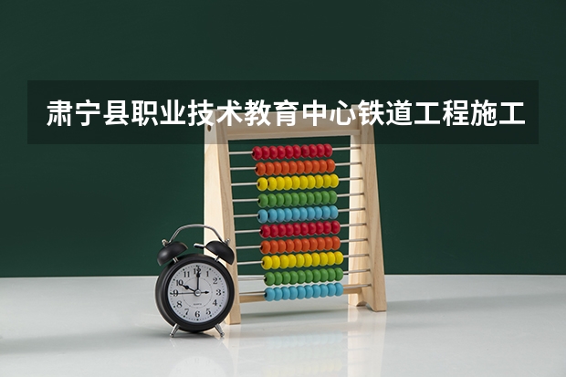 肃宁县职业技术教育中心铁道工程施工与维护学习课程以及专业能力有哪些