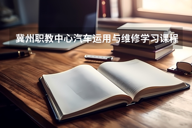 冀州职教中心汽车运用与维修学习课程以及专业能力有哪些