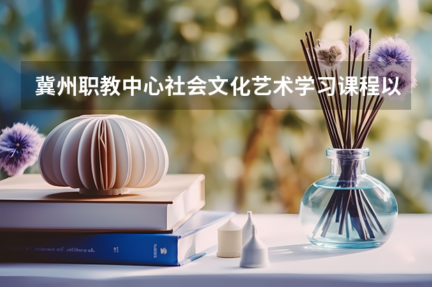 冀州职教中心社会文化艺术学习课程以及专业能力有哪些