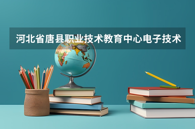 河北省唐县职业技术教育中心电子技术应用学习课程以及专业能力有哪些