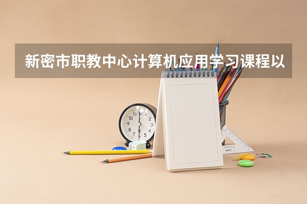 新密市职教中心计算机应用学习课程以及专业能力有哪些