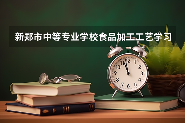 新郑市中等专业学校食品加工工艺学习课程以及专业能力有哪些