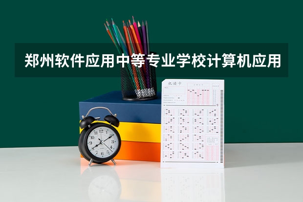 郑州软件应用中等专业学校计算机应用学习课程以及专业能力有哪些