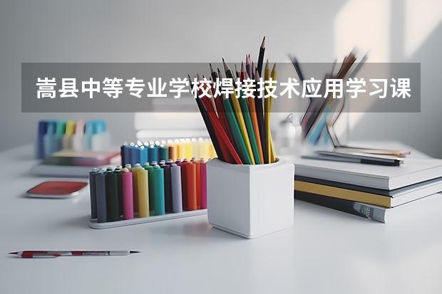 嵩县中等专业学校焊接技术应用学习课程以及专业能力有哪些