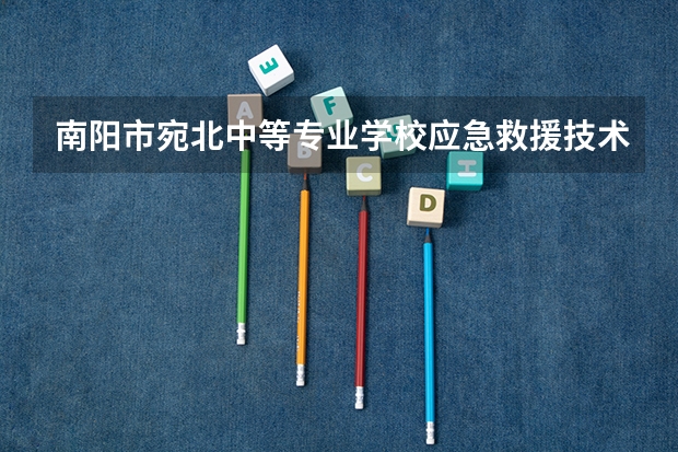 南阳市宛北中等专业学校应急救援技术学习课程以及专业能力有哪些