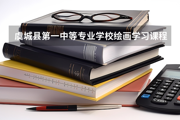 虞城县第一中等专业学校绘画学习课程以及专业能力有哪些