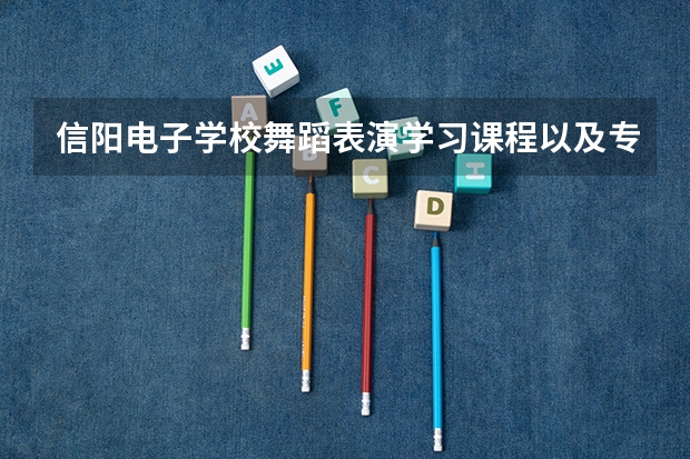 信阳电子学校舞蹈表演学习课程以及专业能力有哪些