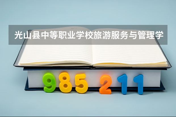 光山县中等职业学校旅游服务与管理学习课程以及专业能力有哪些