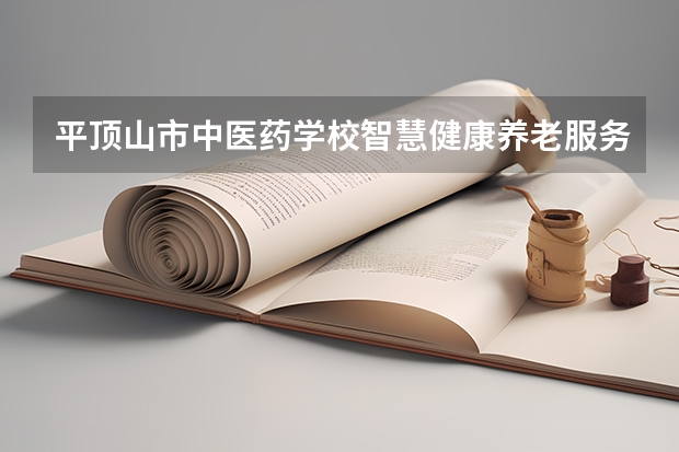 平顶山市中医药学校智慧健康养老服务学习课程以及专业能力有哪些