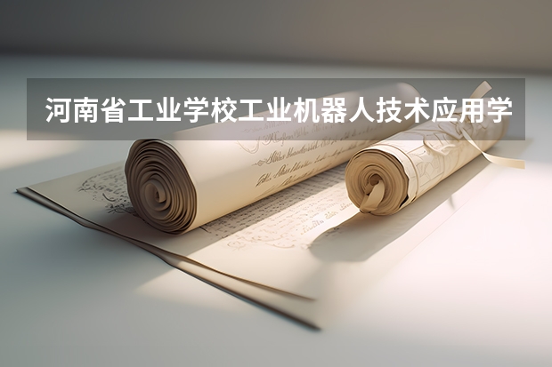 河南省工业学校工业机器人技术应用学习课程以及专业能力有哪些