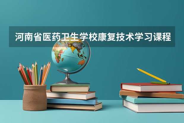 河南省医药卫生学校康复技术学习课程以及专业能力有哪些
