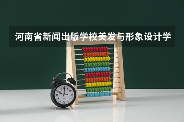 河南省新闻出版学校美发与形象设计学习课程以及专业能力有哪些
