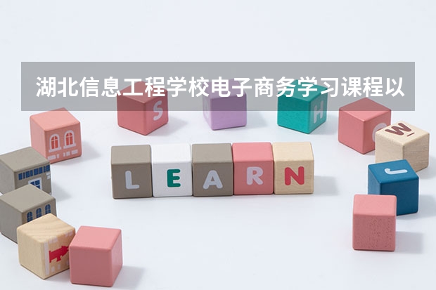 湖北信息工程学校电子商务学习课程以及专业能力有哪些