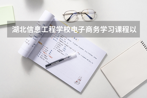 湖北信息工程学校电子商务学习课程以及专业能力有哪些