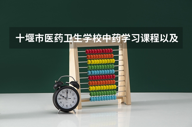十堰市医药卫生学校中药学习课程以及专业能力有哪些