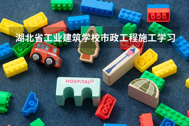 湖北省工业建筑学校市政工程施工学习课程以及专业能力有哪些