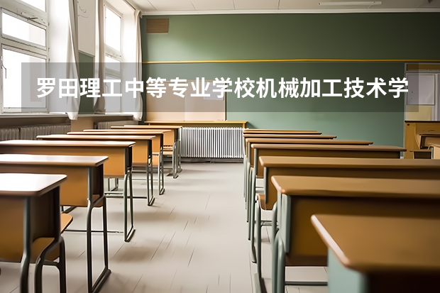 罗田理工中等专业学校机械加工技术学习课程以及专业能力有哪些
