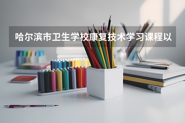 哈尔滨市卫生学校康复技术学习课程以及专业能力有哪些