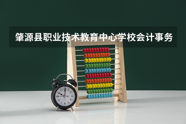 肇源县职业技术教育中心学校会计事务学习课程以及专业能力有哪些