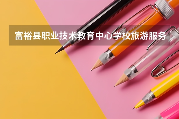 富裕县职业技术教育中心学校旅游服务与管理学习课程以及专业能力有哪些