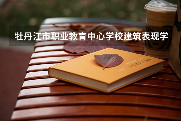 牡丹江市职业教育中心学校建筑表现学习课程以及专业能力有哪些