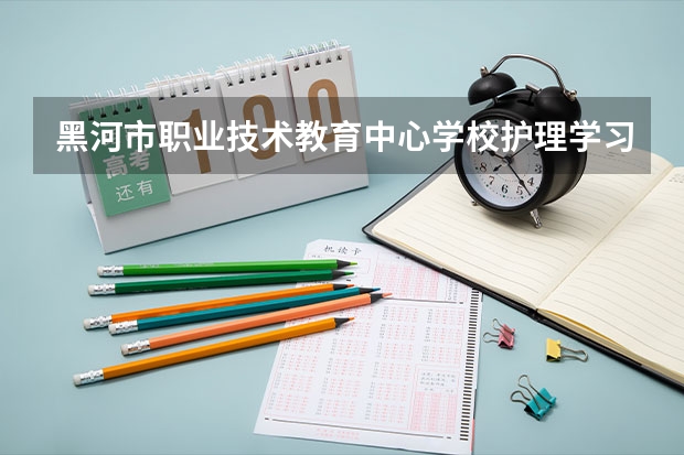 黑河市职业技术教育中心学校护理学习课程以及专业能力有哪些