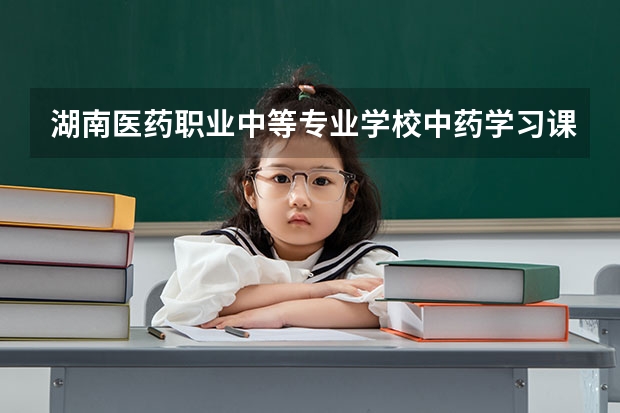 湖南医药职业中等专业学校中药学习课程以及专业能力有哪些