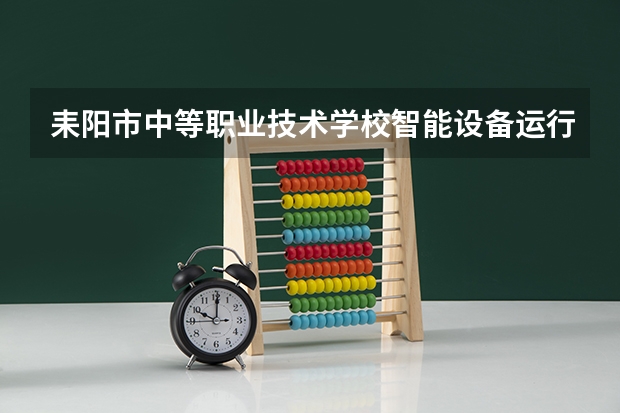 耒阳市中等职业技术学校智能设备运行与维护学习课程以及专业能力有哪些