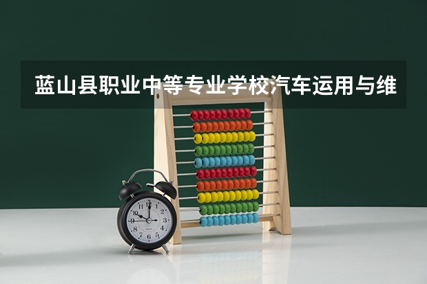 蓝山县职业中等专业学校汽车运用与维修学习课程以及专业能力有哪些
