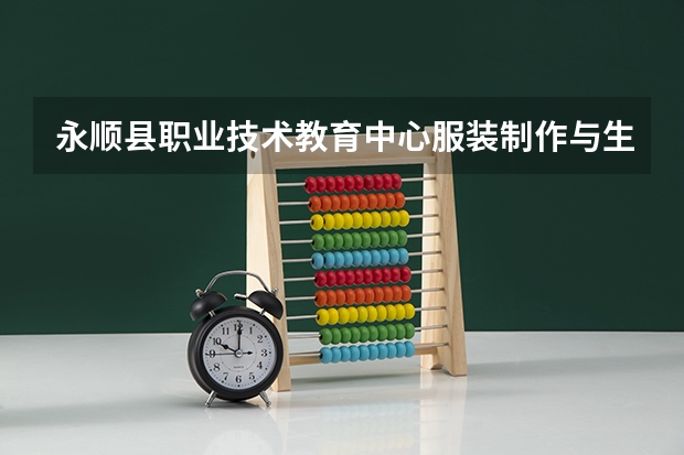 永顺县职业技术教育中心服装制作与生产管理学习课程以及专业能力有哪些