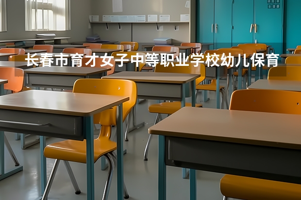 长春市育才女子中等职业学校幼儿保育学习课程以及专业能力有哪些