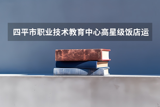 四平市职业技术教育中心高星级饭店运营与管理学习课程以及专业能力有哪些