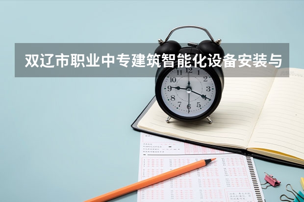 双辽市职业中专建筑智能化设备安装与运维学习课程以及专业能力有哪些