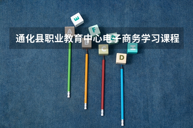 通化县职业教育中心电子商务学习课程以及专业能力有哪些