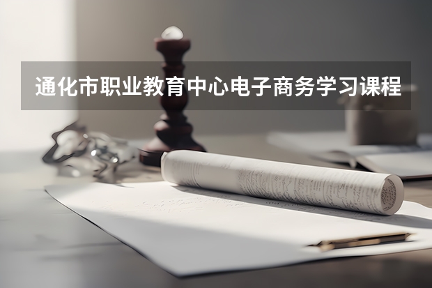 通化市职业教育中心电子商务学习课程以及专业能力有哪些