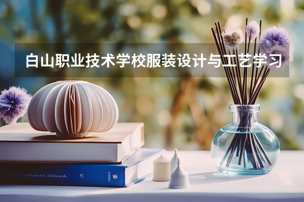 白山职业技术学校服装设计与工艺学习课程以及专业能力有哪些