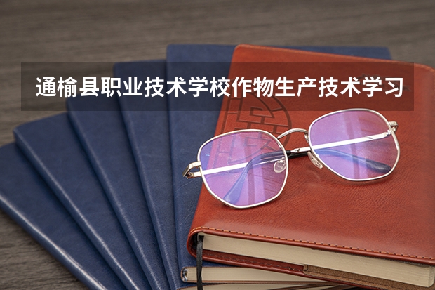 通榆县职业技术学校作物生产技术学习课程以及专业能力有哪些