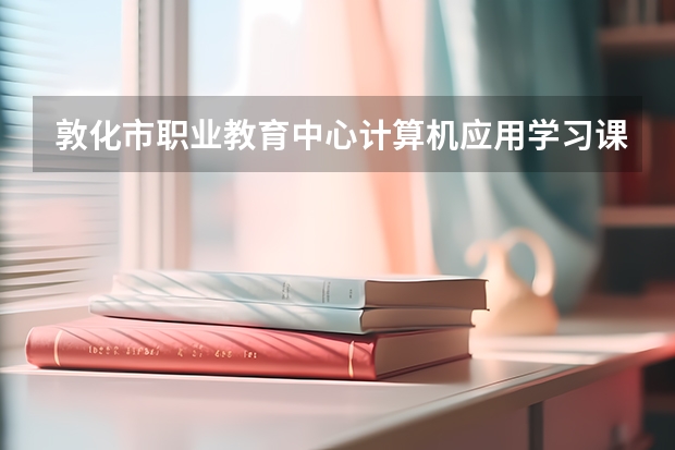 敦化市职业教育中心计算机应用学习课程以及专业能力有哪些